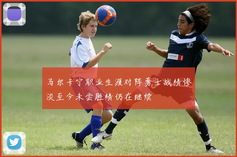 马尔卡宁职业生涯对阵勇士战绩惨淡至今未尝胜绩仍在继续