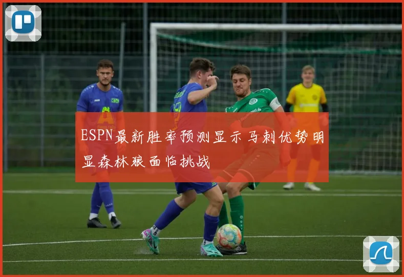 ESPN最新胜率预测显示马刺优势明显森林狼面临挑战