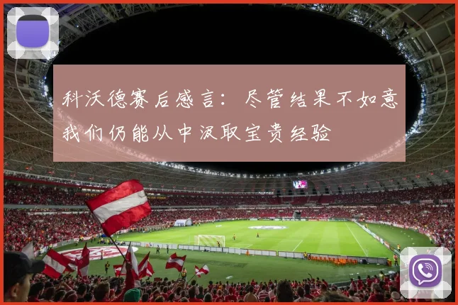 科沃德赛后感言：尽管结果不如意我们仍能从中汲取宝贵经验