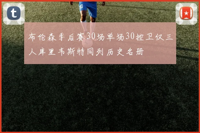 布伦森季后赛30场单场30控卫仅三人库里韦斯特同列历史名册