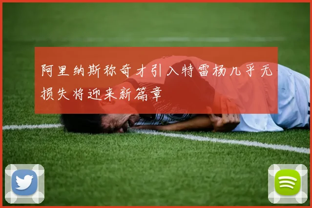 阿里纳斯称奇才引入特雷杨几乎无损失将迎来新篇章