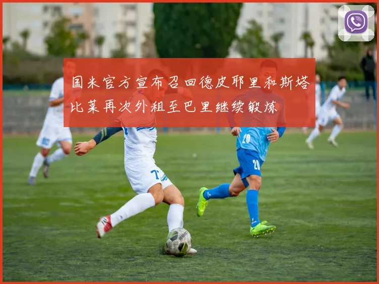 国米官方宣布召回德皮耶里和斯塔比莱再次外租至巴里继续锻炼