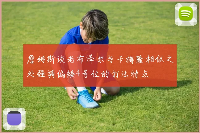 詹姆斯谈老布泽尔与卡梅隆相似之处强调偏矮4号位的打法特点